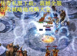 传奇私服下载：震撼全服的攻城略地攻略大全