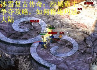 冰雪复古传奇：沙城霸主争夺攻略，如何称雄玛法大陆