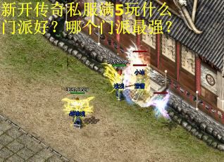 新开传奇私服满5玩什么门派好？哪个门派最强？