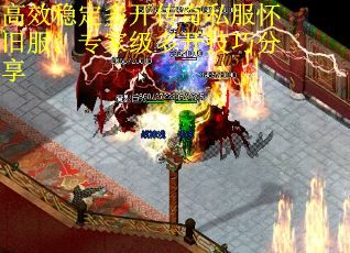 高效稳定多开传奇私服怀旧服：专家级多开技巧分享