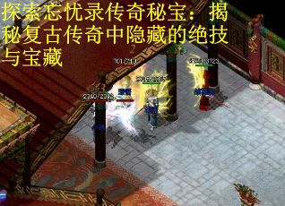 探索忘忧录传奇秘宝：揭秘复古传奇中隐藏的绝技与宝藏