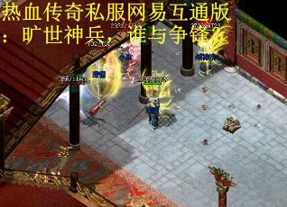 热血传奇私服网易互通版：旷世神兵，谁与争锋？