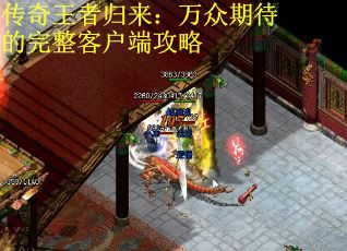 传奇王者归来：万众期待的完整客户端攻略