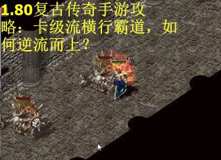 1.80复古传奇手游攻略：卡级流横行霸道，如何逆流而上？