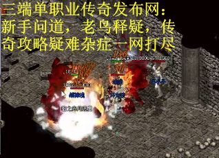 三端单职业传奇发布网：新手问道，老鸟释疑，传奇攻略疑难杂症一网打尽