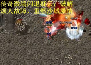 传奇微端闪退疑云：破解烦人故障，重燃沙城激情