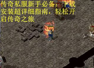 传奇私服新手必备：下载安装超详细指南，轻松开启传奇之旅