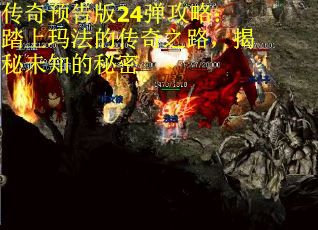 传奇预告版24弹攻略：踏上玛法的传奇之路，揭秘未知的秘密