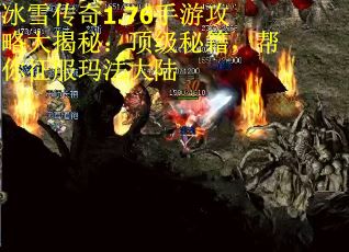 冰雪传奇1.76手游攻略大揭秘：顶级秘籍，帮你征服玛法大陆
