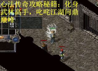 心法传奇攻略秘籍：化身武林高手，叱咤江湖问鼎巅峰