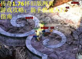 传奇1.76怀旧版网页游戏攻略：新手快速入门指南