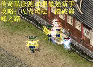 传奇私服测试服最强新手攻略：席卷玛法，踏破巅峰之路
