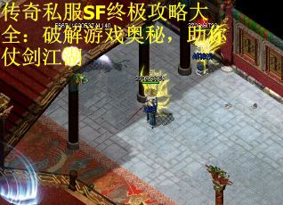 传奇私服SF终极攻略大全：破解游戏奥秘，助你仗剑江湖