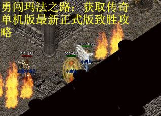 勇闯玛法之路：获取传奇单机版最新正式版致胜攻略