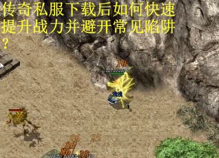 传奇私服下载后如何快速提升战力并避开常见陷阱？