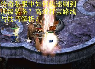 传奇私服中如何快速刷到顶级装备？高效打宝路线与技巧解析？