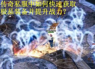 传奇私服中如何快速获取极品装备并提升战力？