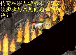 传奇私服九游版本下载安装步骤与常见问题如何解决？
