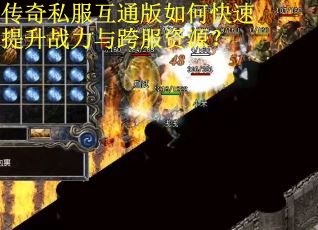 传奇私服互通版如何快速提升战力与跨服资源？