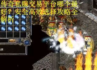 传奇私服交易平台哪个最好？安全高效选择攻略全解析