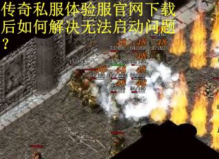 传奇私服体验服官网下载后如何解决无法启动问题？