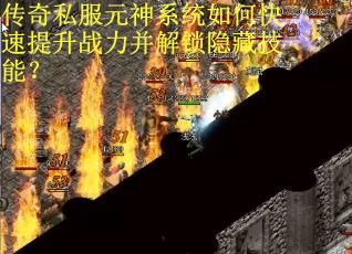 传奇私服元神系统如何快速提升战力并解锁隐藏技能？