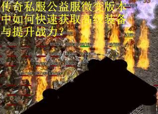 传奇私服公益服微变版本中如何快速获取高级装备与提升战力？