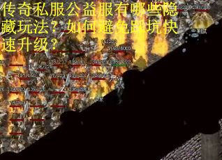 传奇私服公益服有哪些隐藏玩法？如何避免踩坑快速升级？
