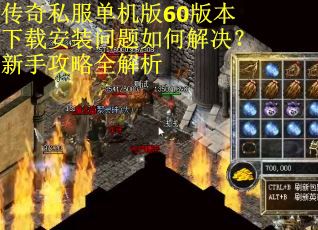 传奇私服单机版60版本下载安装问题如何解决？新手攻略全解析