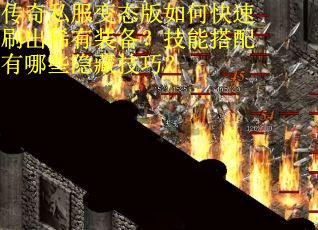 传奇私服变态版如何快速刷出稀有装备？技能搭配有哪些隐藏技巧？