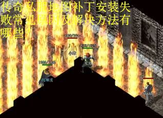 传奇私服地图补丁安装失败常见原因及解决方法有哪些？