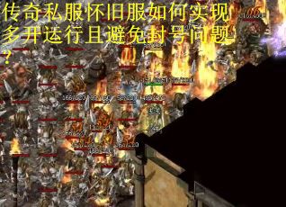 传奇私服怀旧服如何实现多开运行且避免封号问题？