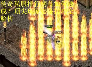 传奇私服排行榜首如何速成？顶尖玩家必备技巧全解析