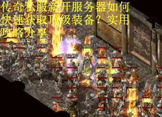 传奇私服新开服务器如何快速获取顶级装备？实用攻略分享