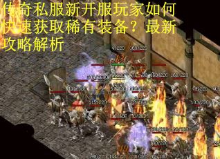 传奇私服新开服玩家如何快速获取稀有装备？最新攻略解析
