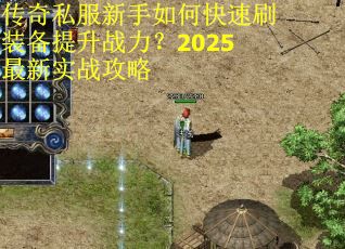 传奇私服新手如何快速刷装备提升战力？2025最新实战攻略