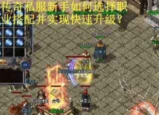 传奇私服新手如何选择职业搭配并实现快速升级？