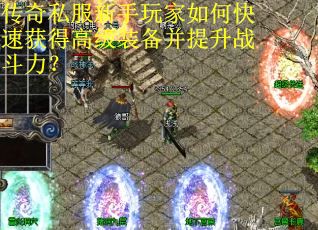 传奇私服新手玩家如何快速获得高级装备并提升战斗力？