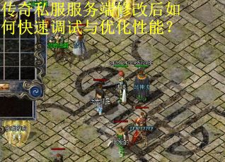 传奇私服服务端修改后如何快速调试与优化性能？