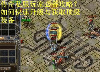 传奇私服玩家必备攻略？如何快速升级与获取顶级装备