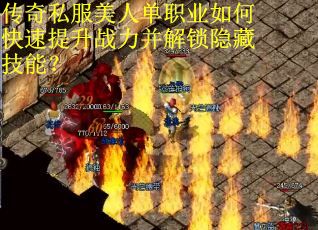 传奇私服美人单职业如何快速提升战力并解锁隐藏技能？