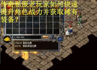 传奇私服老玩家如何快速提升角色战力并获取稀有装备？