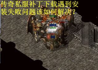 传奇私服补丁下载遇到安装失败问题该如何解决？