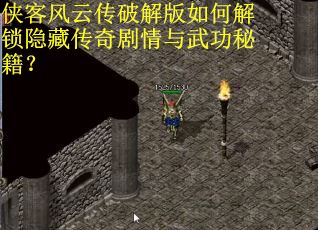 侠客风云传破解版如何解锁隐藏传奇剧情与武功秘籍？