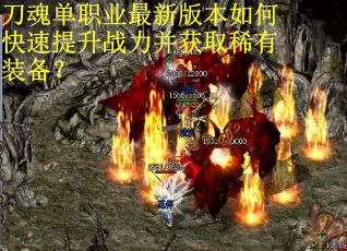 刀魂单职业最新版本如何快速提升战力并获取稀有装备？
