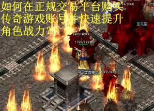 如何在正规交易平台购买传奇游戏账号并快速提升角色战力？