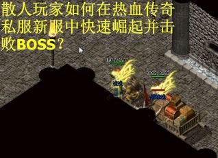 散人玩家如何在热血传奇私服新服中快速崛起并击败BOSS？