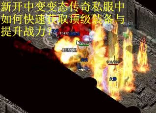 新开中变变态传奇私服中如何快速获取顶级装备与提升战力？