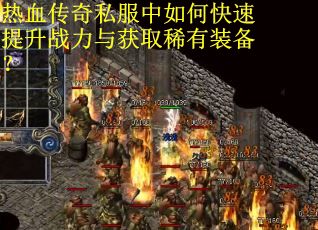 热血传奇私服中如何快速提升战力与获取稀有装备？
