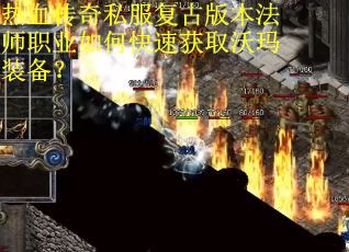 热血传奇私服复古版本法师职业如何快速获取沃玛装备？